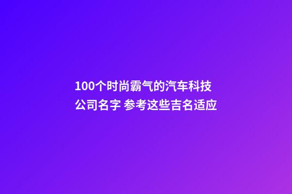 100个时尚霸气的汽车科技公司名字 参考这些吉名适应-第1张-公司起名-玄机派
